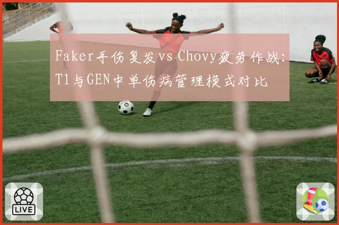 Faker手伤复发vs Chovy疲劳作战：T1与GEN中单伤病管理模式对比