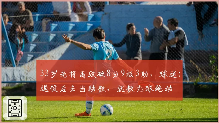 33岁老将高效砍8分9板3助，球迷：退役后去当助教，就教无球跑动