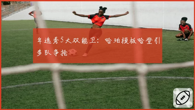 年选秀5大双能卫：哈珀模板哈登引多队争抢