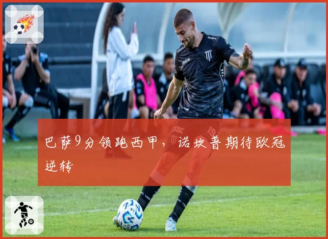 巴萨9分领跑西甲，诺坎普期待欧冠逆转