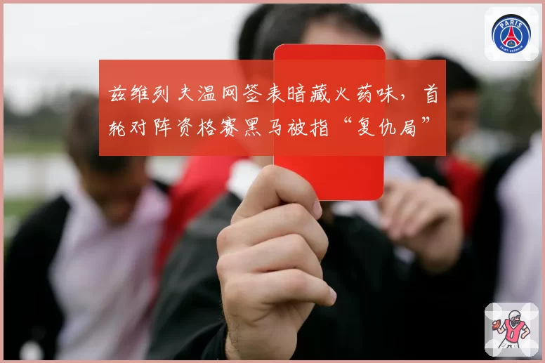 兹维列夫温网签表暗藏火药味,首轮对阵资格赛黑马被指“复仇局”