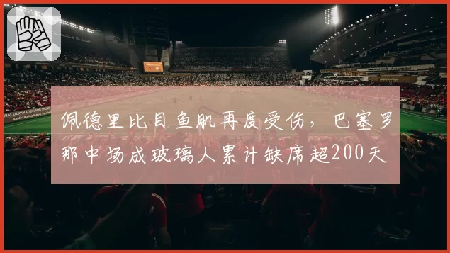佩德里比目鱼肌再度受伤，巴塞罗那中场成玻璃人累计缺席超200天