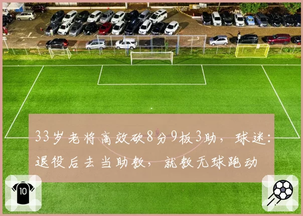 33岁老将高效砍8分9板3助，球迷：退役后去当助教，就教无球跑动