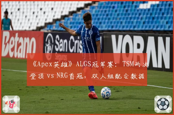 《Apex英雄》ALGS冠军赛:TSM两次登顶 vs NRG首冠,双人组配合数据大揭秘