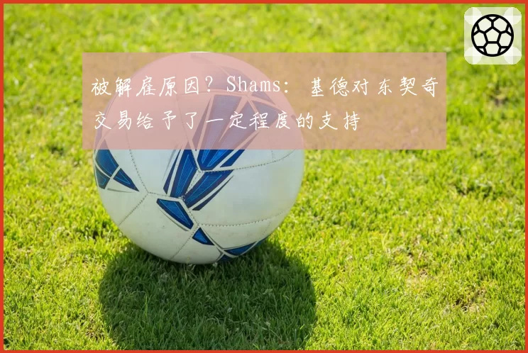 被解雇原因？Shams：基德对东契奇交易给予了一定程度的支持