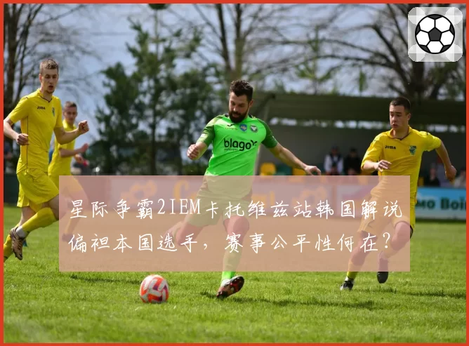 星际争霸2IEM卡托维兹站韩国解说偏袒本国选手,赛事公平性何在?