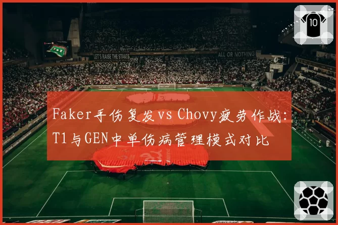 Faker手伤复发vs Chovy疲劳作战：T1与GEN中单伤病管理模式对比