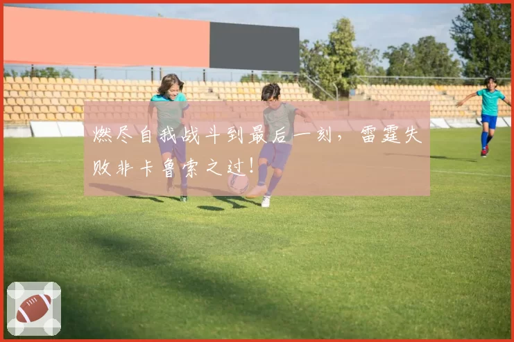 燃尽自我战斗到最后一刻，雷霆失败非卡鲁索之过！