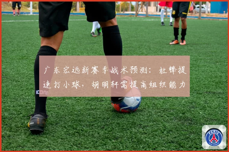 广东宏远新赛季战术预测：杜锋提速打小球，胡明轩需提高组织能力