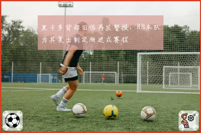 里卡多背部旧伤再发警报，RB车队为其复出制定渐进式赛程