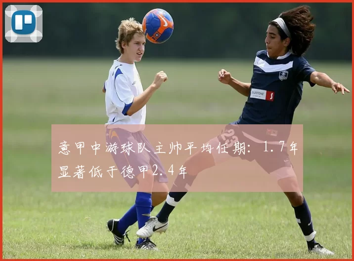 意甲中游球队主帅平均任期：1.7年显著低于德甲2.4年
