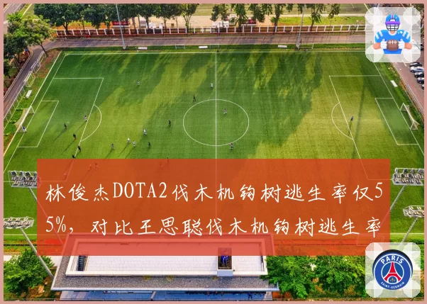 林俊杰DOTA2伐木机钩树逃生率仅55%，对比王思聪伐木机钩树逃生率38%操作差距明显