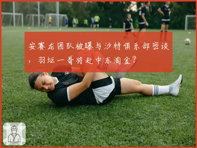 安赛龙团队被曝与沙特俱乐部密谈,羽坛一哥将赴中东淘金?