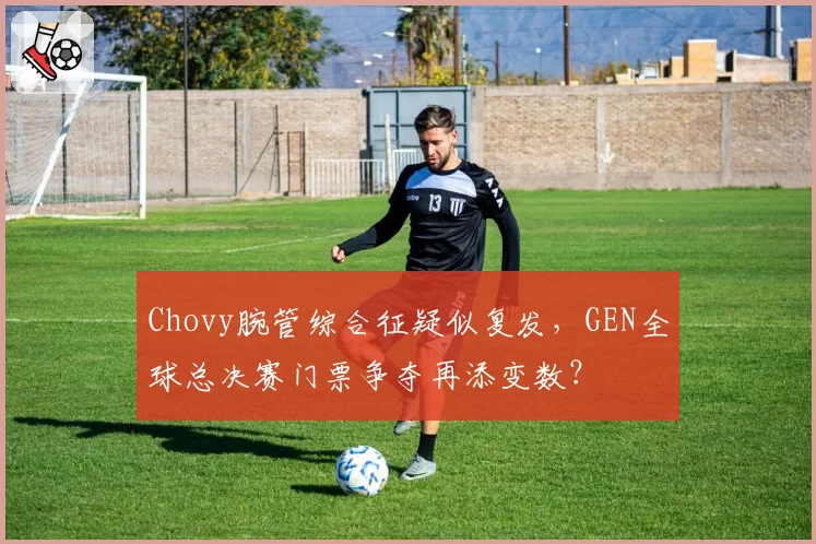 Chovy腕管综合征疑似复发，GEN全球总决赛门票争夺再添变数？