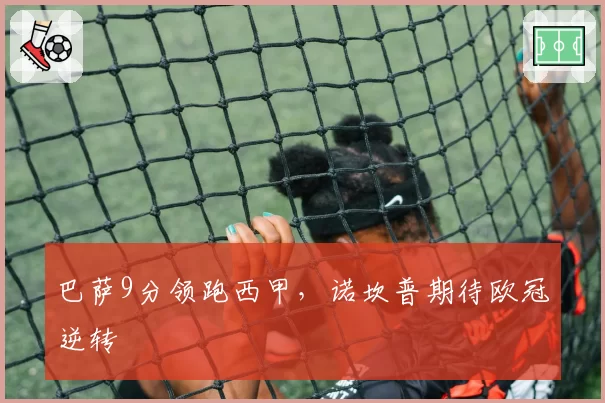 巴萨9分领跑西甲，诺坎普期待欧冠逆转