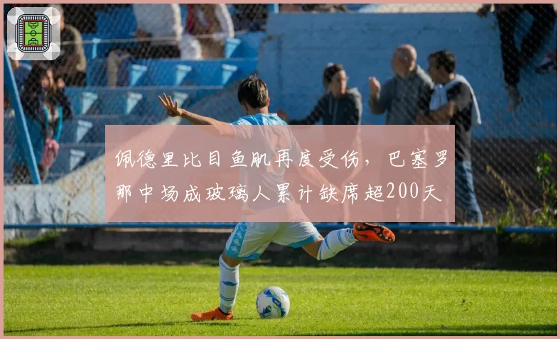 佩德里比目鱼肌再度受伤，巴塞罗那中场成玻璃人累计缺席超200天